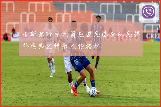 卡斯尔暗示火箭应避免选秀以免替补范弗里特和杰伦格林
