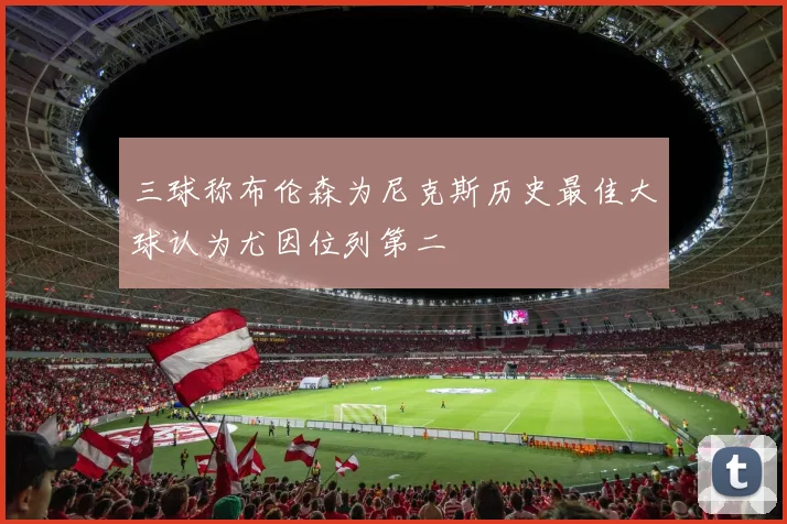 三球称布伦森为尼克斯历史最佳大球认为尤因位列第二