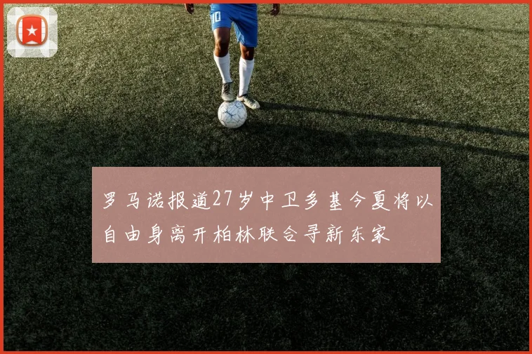 罗马诺报道27岁中卫多基今夏将以自由身离开柏林联合寻新东家