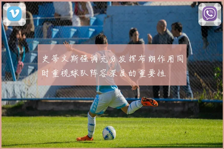 史蒂文斯强调充分发挥布朗作用同时重视球队阵容深度的重要性