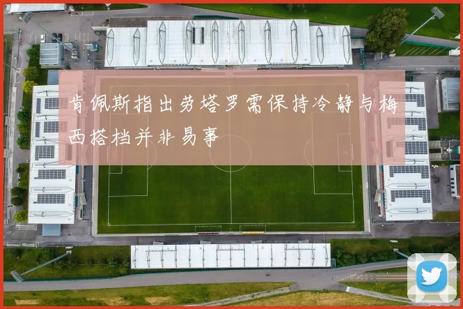 肯佩斯指出劳塔罗需保持冷静与梅西搭档并非易事