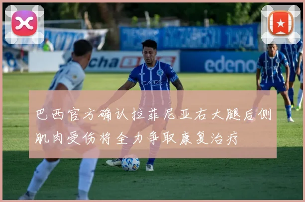 巴西官方确认拉菲尼亚右大腿后侧肌肉受伤将全力争取康复治疗