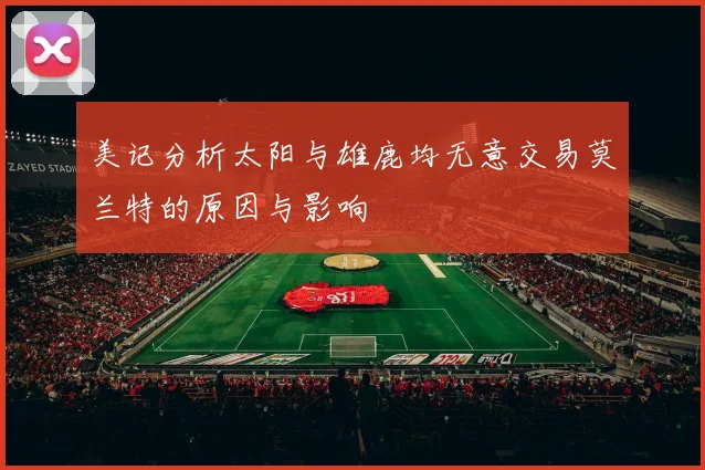 美记分析太阳与雄鹿均无意交易莫兰特的原因与影响