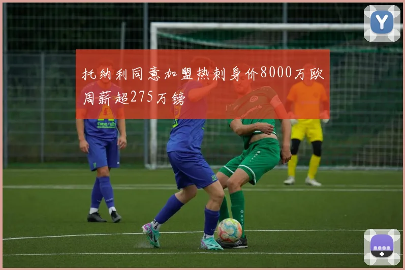 托纳利同意加盟热刺身价8000万欧周薪超275万镑