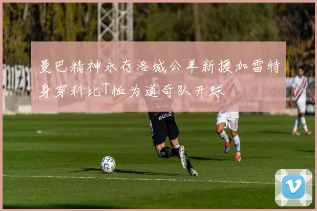 曼巴精神永存洛城公羊新援加雷特身穿科比T恤为道奇队开球