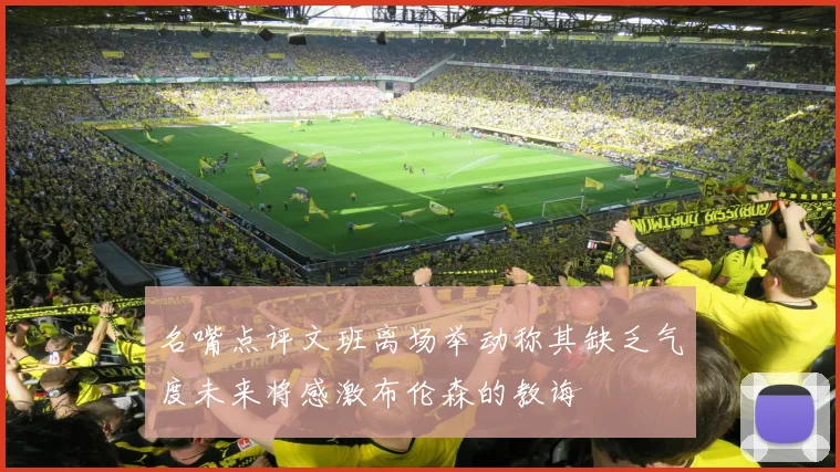 名嘴点评文班离场举动称其缺乏气度未来将感激布伦森的教诲