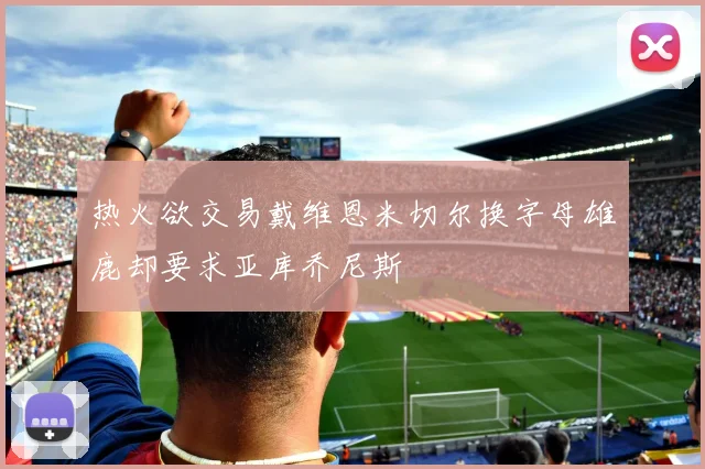热火欲交易戴维恩米切尔换字母雄鹿却要求亚库乔尼斯
