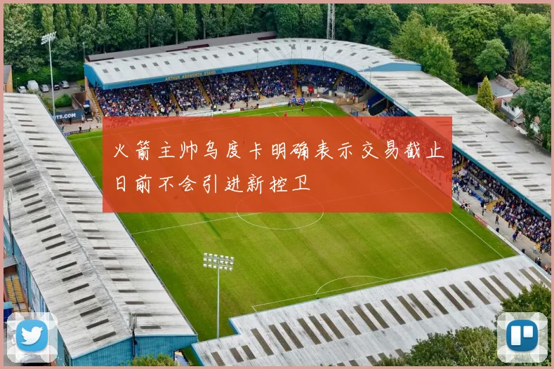火箭主帅乌度卡明确表示交易截止日前不会引进新控卫