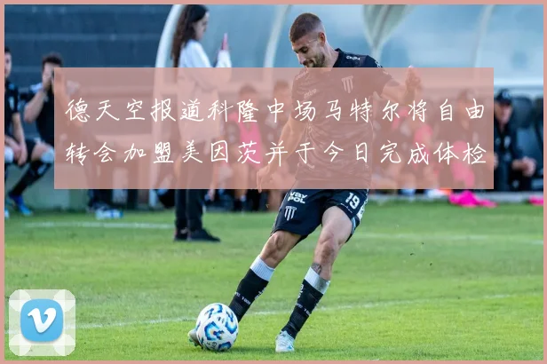 德天空报道科隆中场马特尔将自由转会加盟美因茨并于今日完成体检