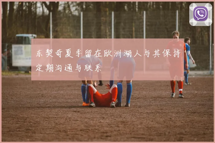 东契奇夏季留在欧洲湖人与其保持定期沟通与联系