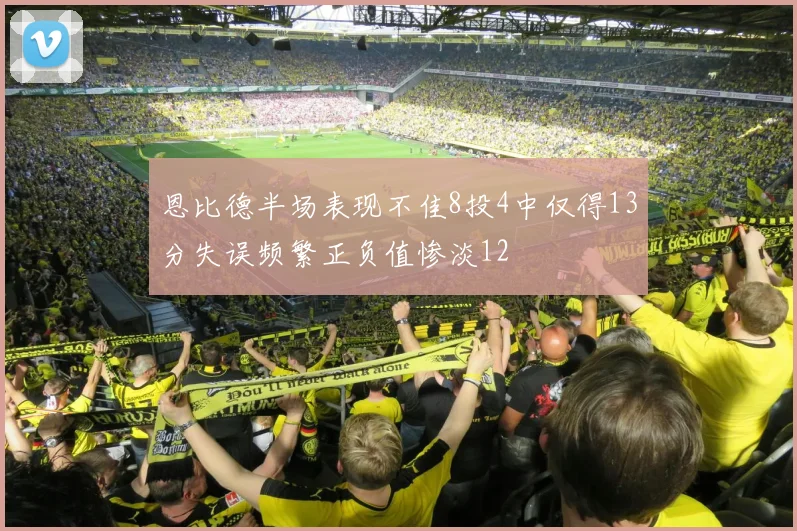 恩比德半场表现不佳8投4中仅得13分失误频繁正负值惨淡12